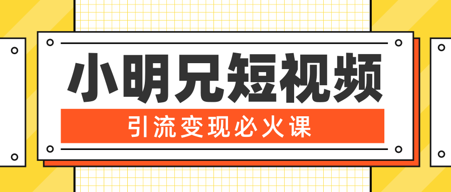 小明兄短视频引流变现必火课，最强dou+玩法 超级变现法则，两天直播间涨粉20w+- 副业 - 兼职-冷颜学社