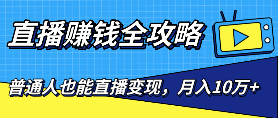 直播赚钱全攻略，0粉丝流量玩法，普通人也能直播变现，月入10万+（25节视频）- 副业 - 兼职-冷颜学社