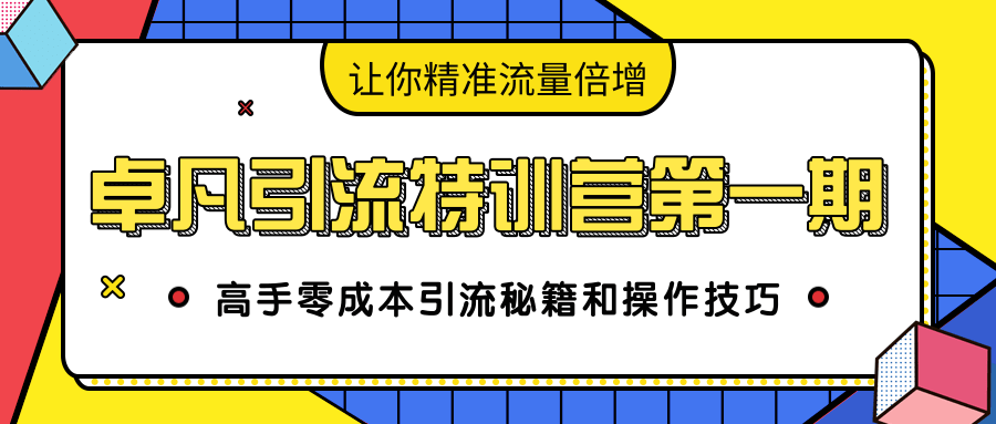 卓凡引流特训营第一期：高手零成本引流秘籍和操作技巧，让你精准流量倍增- 副业 - 兼职-冷颜学社