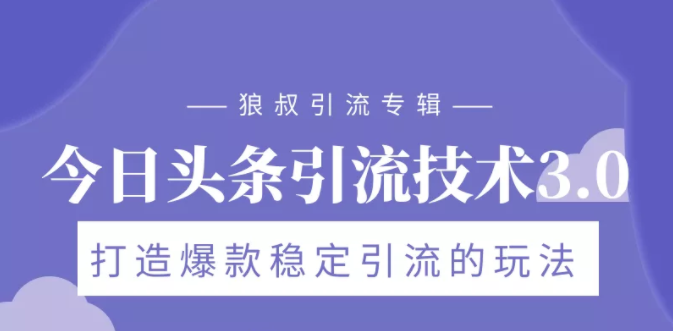 狼叔今日头条引流技术3.0，打造爆款稳定引流的玩法，VLOG引流技术- 副业 - 兼职-冷颜学社
