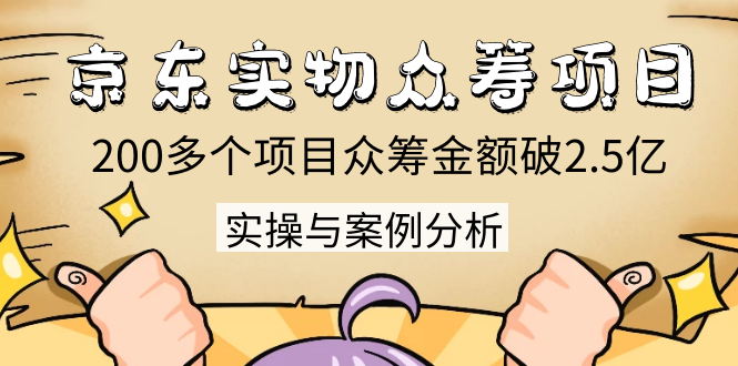 京东实物众筹项目：200多个项目众筹金额破2.5亿，实操与案例分析（4节课）- 副业 - 兼职-冷颜学社
