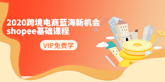 2020跨境电商蓝海新机会-SHOPEE基础课程：简单粗暴日报爆千单（27节课）- 副业 - 兼职-冷颜学社