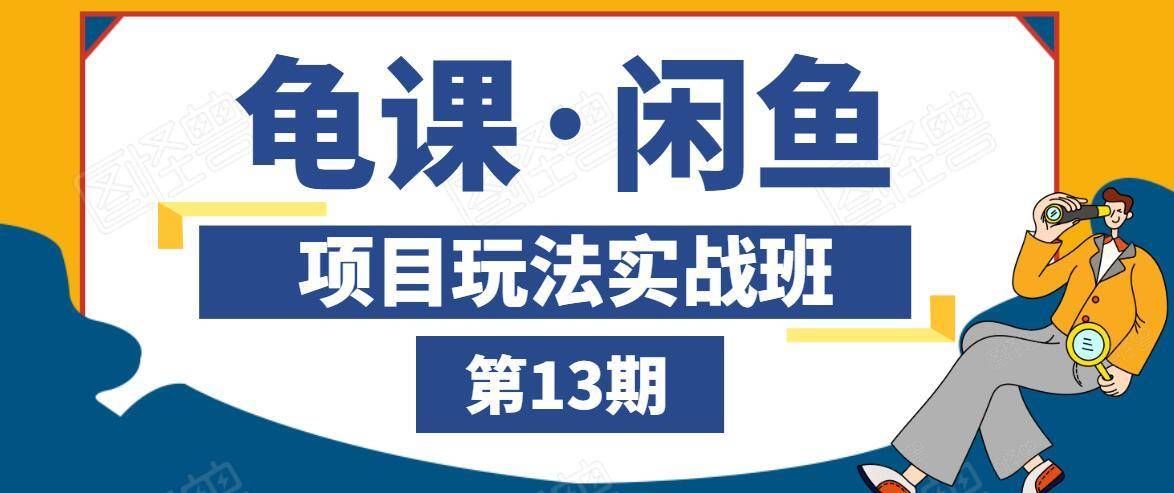 龟课·闲鱼项目玩法实战班第13期，轻松玩转闲鱼，多渠道多方法引流到私域流量池- 副业 - 兼职-冷颜学社
