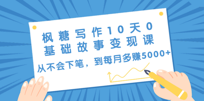 枫糖写作10天0基础故事变现课：从不会下笔，到每月多赚5000+（10节视频课）- 副业 - 兼职-冷颜学社