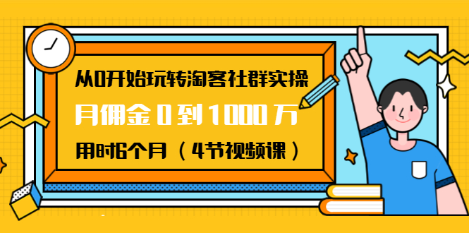 从0开始玩转淘客社群实操：月佣金0到1000万用时6个月（4节视频课）- 副业 - 兼职-冷颜学社