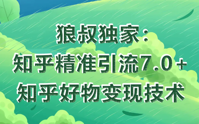 狼叔知乎精准引流7.0+知乎好物变现技术课程- 副业 - 兼职-冷颜学社