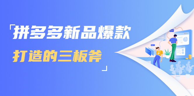 拼多多新品爆款打造的三板斧，快速提升销量+转化+点击率（视频课程）- 副业 - 兼职-冷颜学社