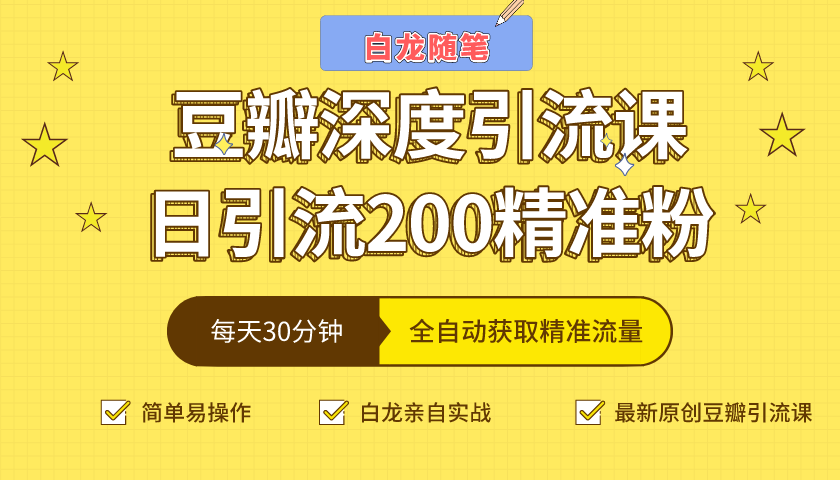 白龙随笔豆瓣深度引流课，日引200+精准粉（价值598元）- 副业 - 兼职-冷颜学社