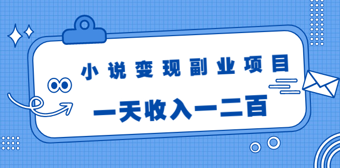 小说变现副业项目：老项目新玩法，视频被动引流躺赚模式，一天收入一二百- 副业 - 兼职-冷颜学社