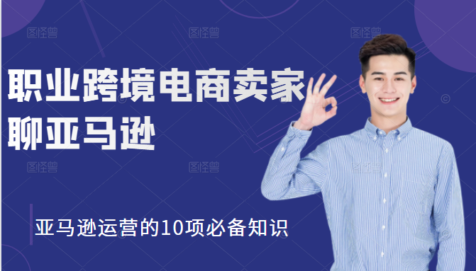 职业跨境电商卖家聊亚马逊：亚马逊运营的10项必备知识，12堂课让你看懂亚马逊运营- 副业 - 兼职-冷颜学社