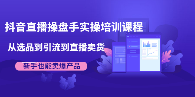 抖音直播操盘手实操培训课程：从选品到引流到直播卖货，新手也能卖爆产品- 副业 - 兼职-冷颜学社