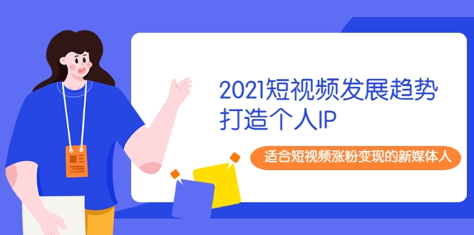 2021短视频发展趋势+打造个人IP，适合短视频涨粉变现的新媒体人- 副业 - 兼职-冷颜学社
