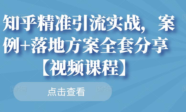 知乎精准引流实战，案例+落地方案全套分享【视频课程】- 副业 - 兼职-冷颜学社