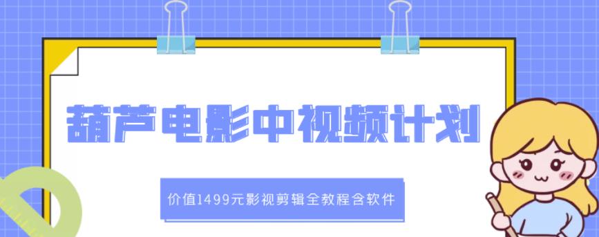 葫芦电影中视频解说教学：价值1499元影视剪辑全教程含软件- 副业 - 兼职-冷颜学社