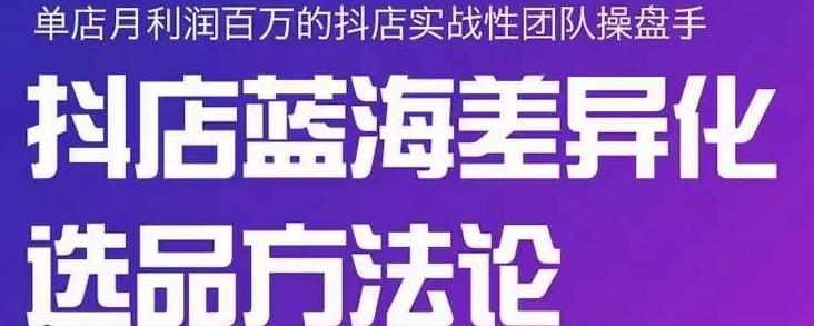 小卒抖店终极蓝海差异化选品方法论，全面介绍抖店无货源选品的所有方法- 副业 - 兼职-冷颜学社