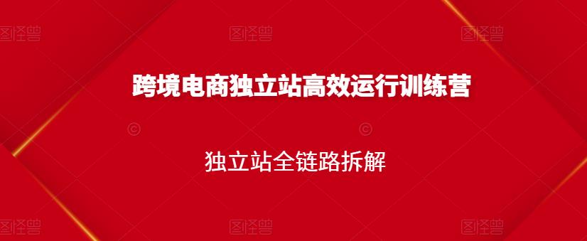 跨境电商独立站高效运行训练营，独立站全链路拆解- 副业 - 兼职-冷颜学社