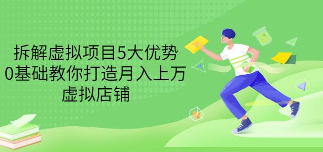 拆解虚拟项目5大优势，0基础教你打造月入上万虚拟店铺（无水印）- 副业 - 兼职-冷颜学社