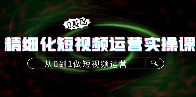 精细化短视频运营实操课，从0到1做短视频运营：算法篇+定位篇+内容篇- 副业 - 兼职-冷颜学社