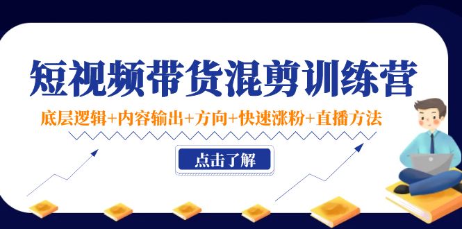 短视频带货混剪训练营：底层逻辑+内容输出+方向+快速涨粉+直播方法- 副业 - 兼职-冷颜学社