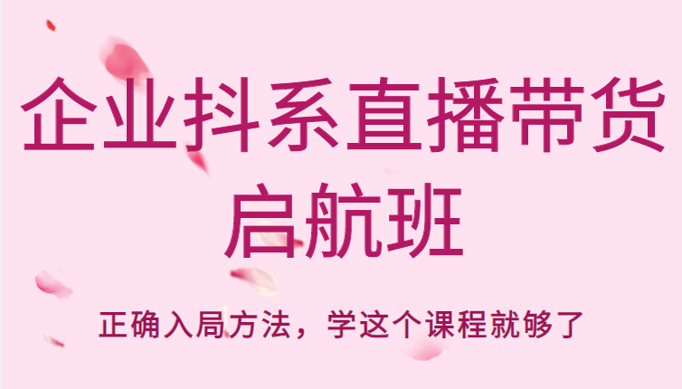 企业抖系直播带货启航班，正确入局方法，学这个课程就够了- 副业 - 兼职-冷颜学社