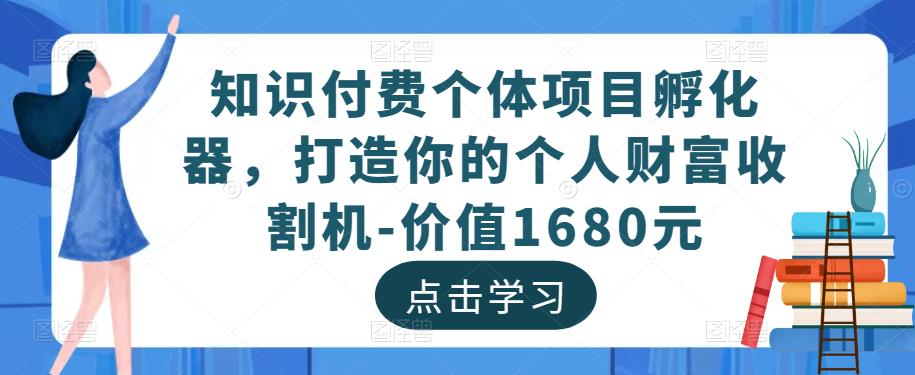 知识付费个体项目孵化器，打造你的个人财富收割机-价值1680元- 副业 - 兼职-冷颜学社