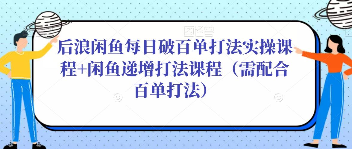 后浪闲鱼每日破百单打法实操课程+闲鱼递增打法课程（需配合百单打法）- 副业 - 兼职-冷颜学社