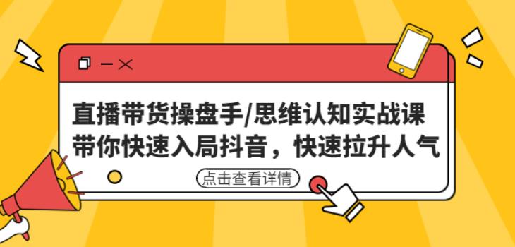 直播带货操盘手/思维认知实战课：带你快速入局抖音，快速拉升人气！- 副业 - 兼职-冷颜学社