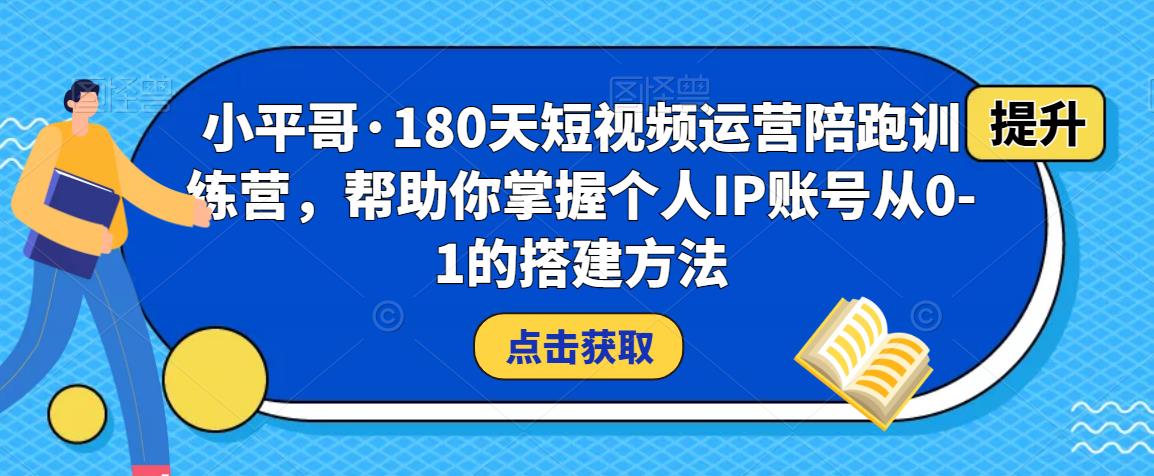 小平哥·180天短视频运营陪跑训练营，帮助你掌握个人IP账号从0-1的搭建方法- 副业 - 兼职-冷颜学社