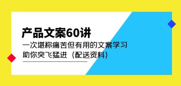 产品文案60讲：一次堪称痛苦但有用的文案学习助你突飞猛进（配送资料）- 副业 - 兼职-冷颜学社