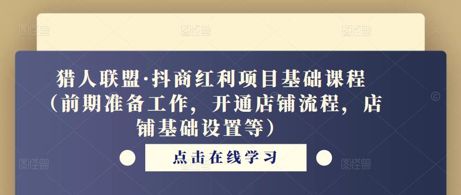猎人联盟·抖商红利项目基础课程（前期准备工作，开通店铺流程，店铺基础设置等）- 副业 - 兼职-冷颜学社