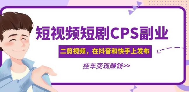 黄岛主·短视频短剧CPS副业项目：二剪视频在抖音和快手上发布，挂车变现- 副业 - 兼职-冷颜学社