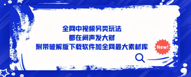 全网中视频另类玩法，都在闷声发大财，附带破解版下载软件加全网最大素材库- 副业 - 兼职-冷颜学社