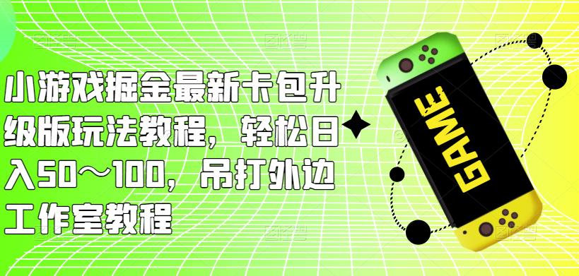 小游戏掘金最新卡包升级版玩法教程，轻松日入50～100，吊打外边工作室教程- 副业 - 兼职-冷颜学社