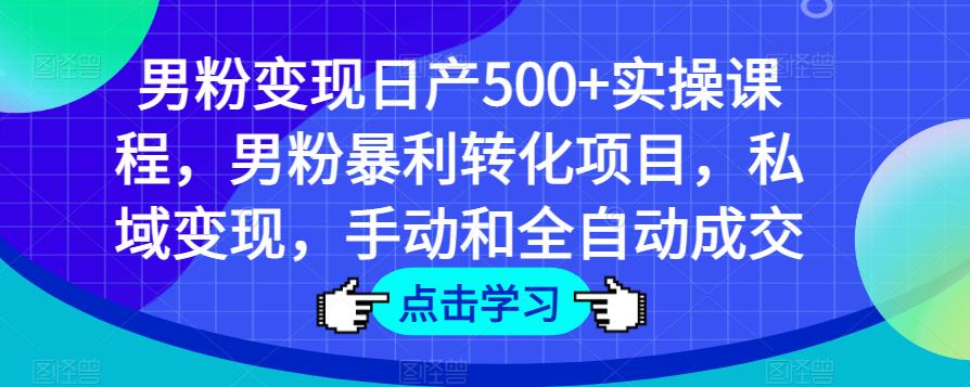 男粉变现日产500+实操课程，男粉暴利转化项目，私域变现，手动和全自动成交- 副业 - 兼职-冷颜学社