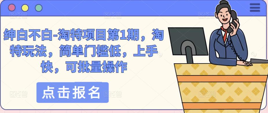 绅白不白-淘特项目第1期，淘特玩法，简单门槛低，上手快，可批量操作- 副业 - 兼职-冷颜学社