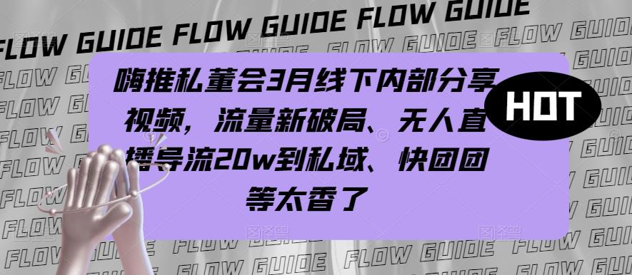 嗨推私董会3月线下内部分享视频，流量新破局、无人直播导流20w到私域、快团团等太香了- 副业 - 兼职-冷颜学社