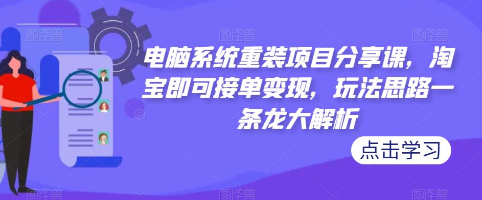 电脑系统重装项目分享课，淘宝即可接单变现，玩法思路一条龙大解析- 副业 - 兼职-冷颜学社