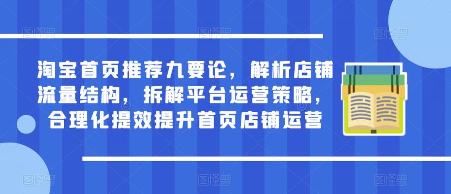 淘宝首页推荐九要论，解析店铺流量结构，拆解平台运营策略，合理化提效提升首页店铺运营- 副业 - 兼职-冷颜学社
