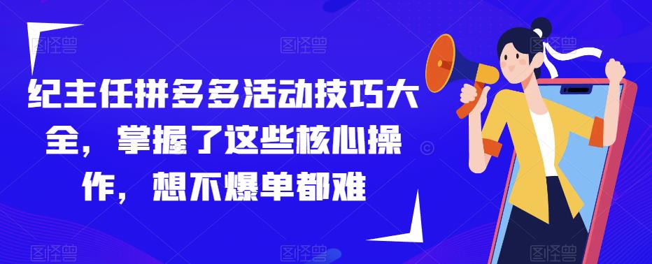 纪主任拼多多活动技巧大全，掌握了这些核心操作，想不爆单都难- 副业 - 兼职-冷颜学社