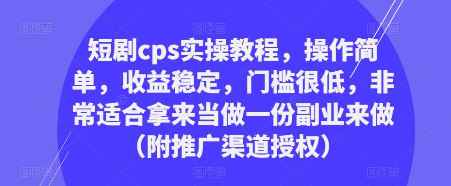 短剧cps实操教程，操作简单，收益稳定，门槛很低，非常适合拿来当做一份副业来做（附推广渠道授权）- 副业 - 兼职-冷颜学社