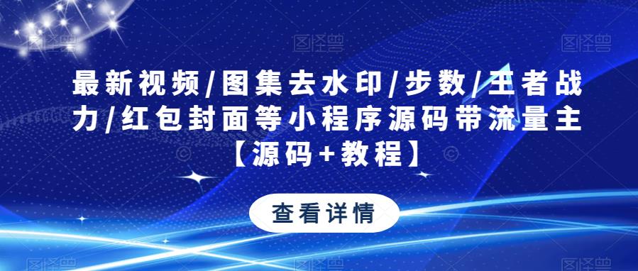 最新视频/图集去水印/步数/王者战力/红包封面等小程序源码带流量主【源码+教程】- 副业 - 兼职-冷颜学社