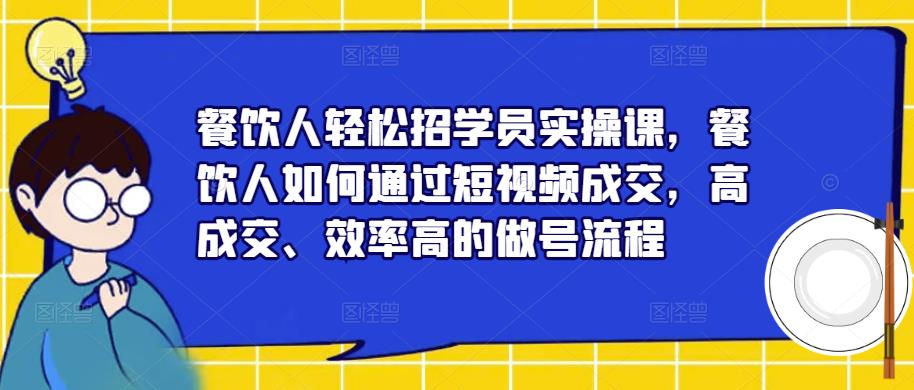 餐饮人轻松招学员实操课，餐饮人如何通过短视频成交，高成交、效率高的做号流程- 副业 - 兼职-冷颜学社