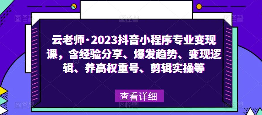 云老师·2023抖音小程序专业变现课，含经验分享、爆发趋势、变现逻辑、养高权重号、剪辑实操等- 副业 - 兼职-冷颜学社