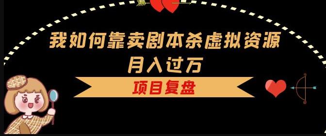 我如何靠卖剧本杀虚拟资源月入过万，复盘资料+引流+如何变现+案例- 副业 - 兼职-冷颜学社
