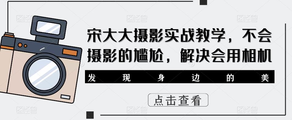 宋大大‮影摄‬实战教学，不会摄影的尴尬，解决会用相机- 副业 - 兼职-冷颜学社