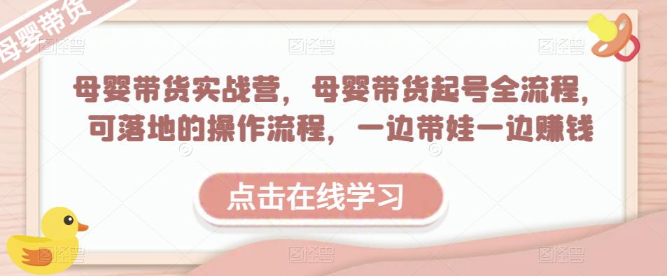 母婴带货实战营，母婴带货起号全流程，可落地的操作流程，一边带娃一边赚钱（附素材）- 副业 - 兼职-冷颜学社
