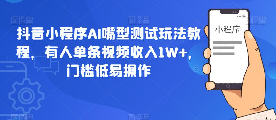 抖音小程序AI嘴型测试玩法教程，有人单条视频收入1W+，门槛低易操作- 副业 - 兼职-冷颜学社