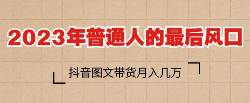 2023年普通人的最后风口，抖音图文带货月入几万，只需一部手机即可操作- 副业 - 兼职-冷颜学社