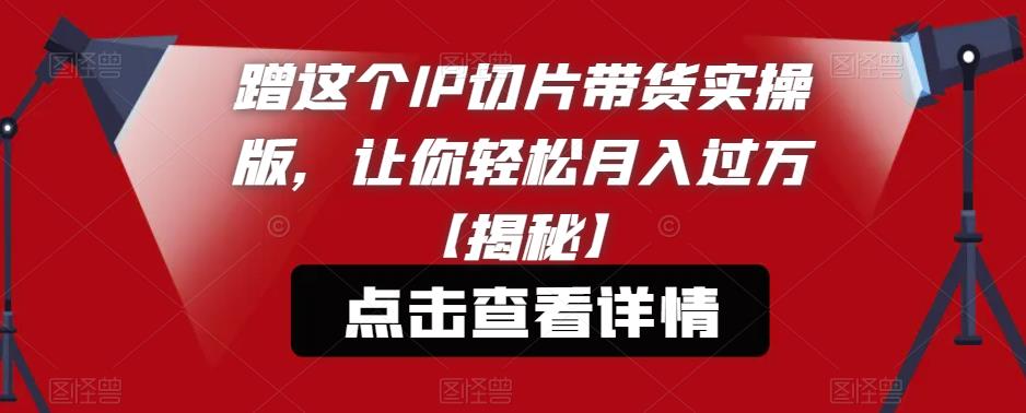 蹭这个IP切片带货实操版，让你轻松月入过万【揭秘】- 副业 - 兼职-冷颜学社