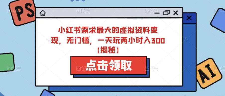 小红书需求最大的虚拟资料变现，无门槛，一天玩两小时入300+【揭秘】- 副业 - 兼职-冷颜学社